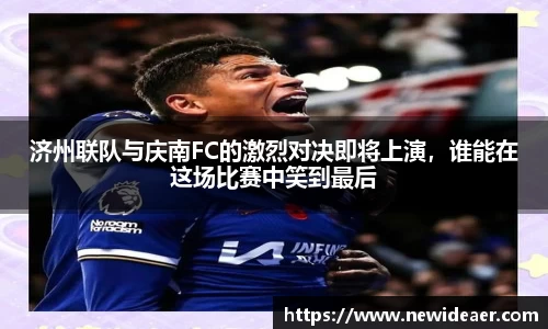 xc体育济州联队与庆南FC的激烈对决即将上演，谁能在这场比赛中笑到最后